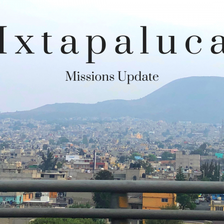 Ixtapaluca Mexico Missions Update 2019