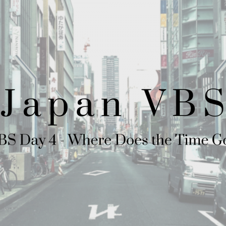 2019 Japan VBS: Day 4 – Where Does the Time Go?