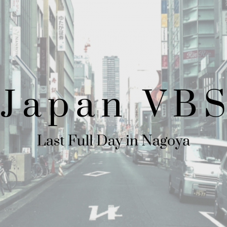 2019 Japan VBS: Last Full Day in Nagoya