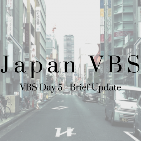 2019 Japan VBS: Day 5 – Brief Update